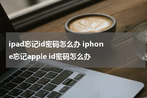 ipad忘记id密码怎么办 iphone忘记apple id密码怎么办