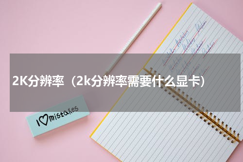 2K分辨率（2k分辨率需要什么显卡）