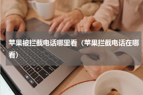 苹果被拦截电话哪里看（苹果拦截电话在哪看）