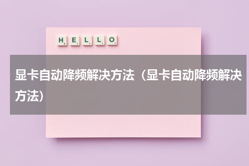 显卡自动降频解决方法（显卡自动降频解决方法）