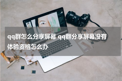 qq群怎么分享屏幕 qq群分享屏幕没有体验资格怎么办