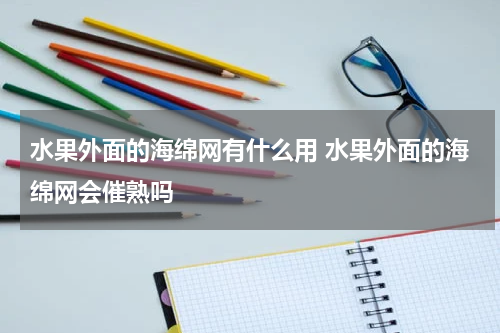 水果外面的海绵网有什么用 水果外面的海绵网会催熟吗