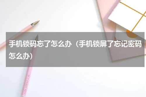 手机锁码忘了怎么办（手机锁屏了忘记密码怎么办）