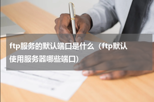 ftp服务的默认端口是什么（ftp默认使用服务器哪些端口）