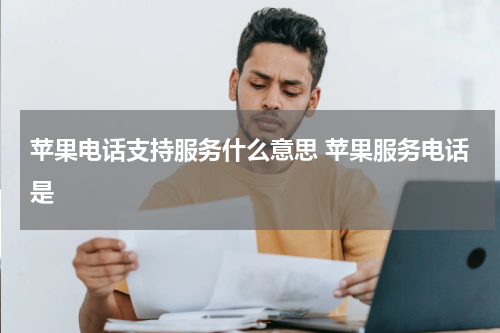 苹果电话支持服务什么意思 苹果服务电话是