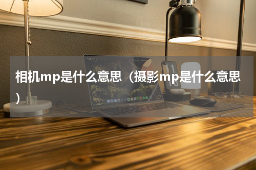 相机mp是什么意思（摄影mp是什么意思）