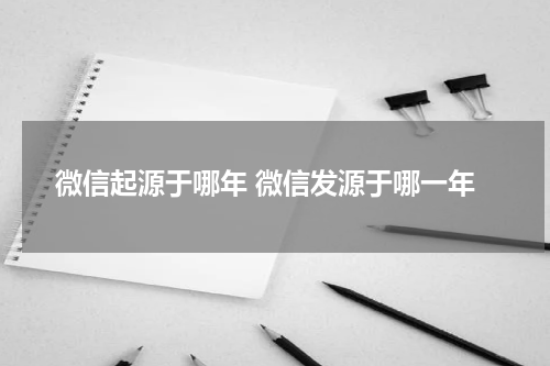 微信起源于哪年 微信发源于哪一年