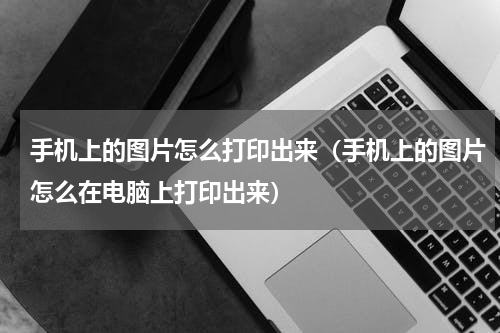 手机上的图片怎么打印出来（手机上的图片怎么在电脑上打印出来）