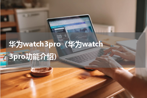 华为watch3pro（华为watch3pro功能介绍）