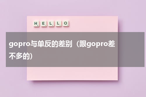 gopro与单反的差别（跟gopro差不多的）