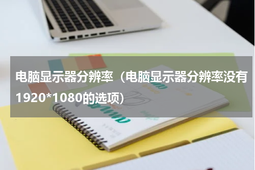电脑显示器分辨率（电脑显示器分辨率没有1920*1080的选项）