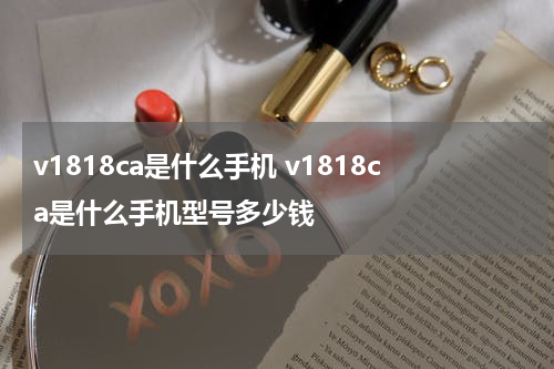 v1818ca是什么手机 v1818ca是什么手机型号多少钱