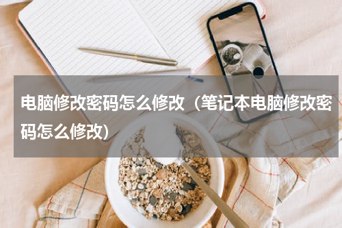 电脑修改密码怎么修改（笔记本电脑修改密码怎么修改）
