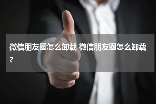 微信朋友圈怎么卸载 微信朋友圈怎么卸载?