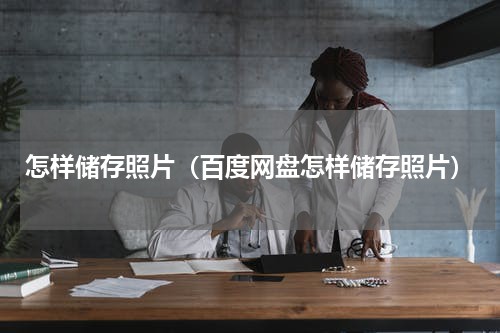 怎样储存照片（百度网盘怎样储存照片）