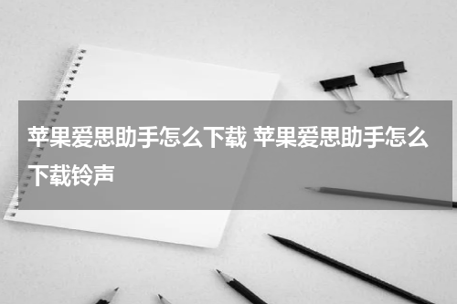 苹果爱思助手怎么下载 苹果爱思助手怎么下载铃声