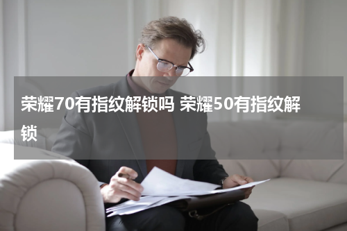 荣耀70有指纹解锁吗 荣耀50有指纹解锁