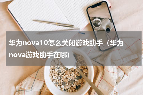 华为nova10怎么关闭游戏助手（华为nova游戏助手在哪）