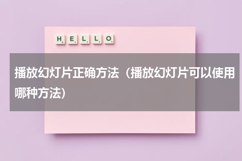 播放幻灯片正确方法（播放幻灯片可以使用哪种方法）