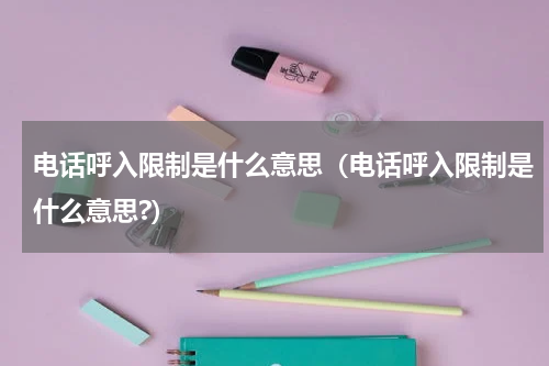 电话呼入限制是什么意思（电话呼入限制是什么意思?）