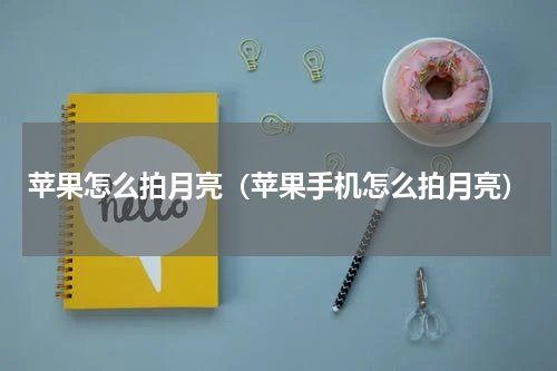 苹果怎么拍月亮（苹果手机怎么拍月亮）