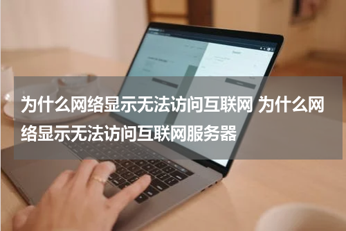 为什么网络显示无法访问互联网 为什么网络显示无法访问互联网服务器