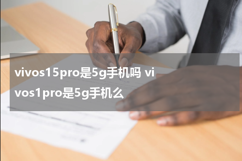 vivos15pro是5g手机吗 vivos1pro是5g手机么