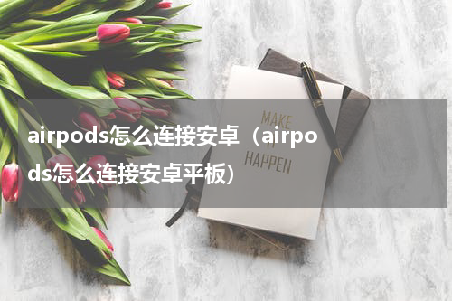 airpods怎么连接安卓（airpods怎么连接安卓平板）