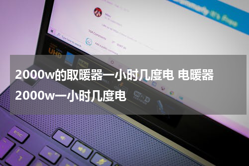 2000w的取暖器一小时几度电 电暖器2000w一小时几度电