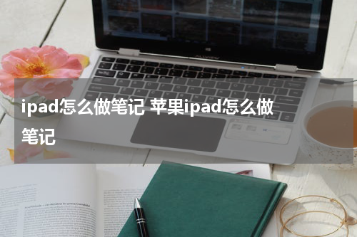 ipad怎么做笔记 苹果ipad怎么做笔记