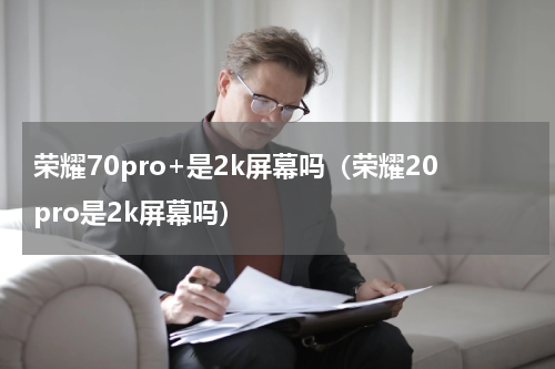 荣耀70pro+是2k屏幕吗（荣耀20pro是2k屏幕吗）