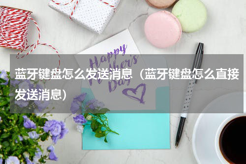 蓝牙键盘怎么发送消息（蓝牙键盘怎么直接发送消息）