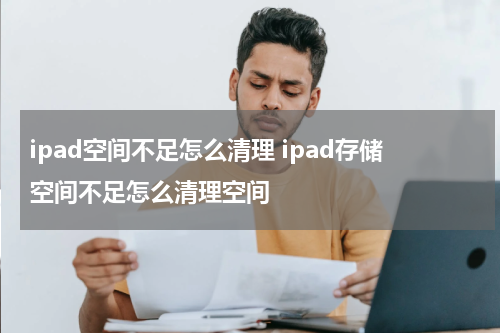 ipad空间不足怎么清理 ipad存储空间不足怎么清理空间
