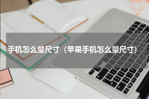 手机怎么量尺寸（苹果手机怎么量尺寸）