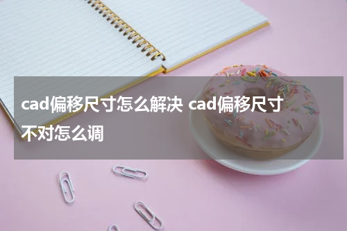 cad偏移尺寸怎么解决 cad偏移尺寸不对怎么调