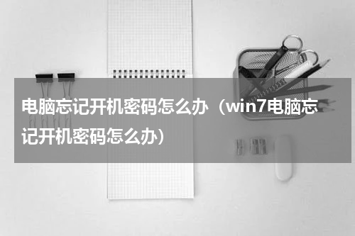 电脑忘记开机密码怎么办（win7电脑忘记开机密码怎么办）