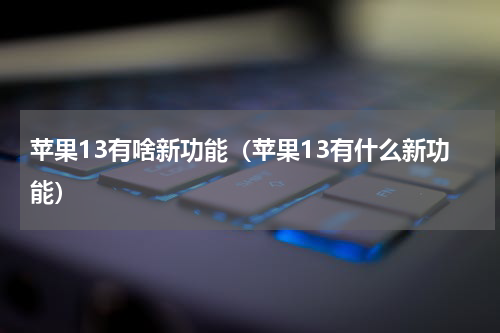 苹果13有啥新功能（苹果13有什么新功能）