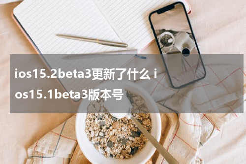 ios15.2beta3更新了什么 ios15.1beta3版本号