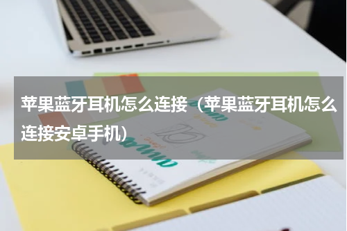 苹果蓝牙耳机怎么连接（苹果蓝牙耳机怎么连接安卓手机）
