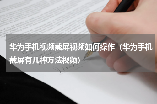 华为手机视频截屏视频如何操作（华为手机截屏有几种方法视频）