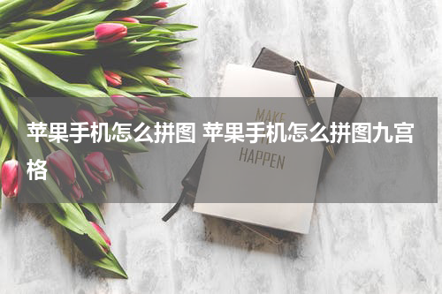 苹果手机怎么拼图 苹果手机怎么拼图九宫格
