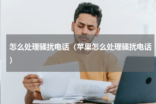 怎么处理骚扰电话（苹果怎么处理骚扰电话）