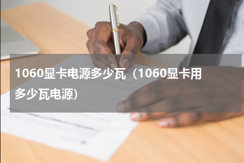 1060显卡电源多少瓦（1060显卡用多少瓦电源）