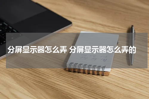分屏显示器怎么弄 分屏显示器怎么弄的