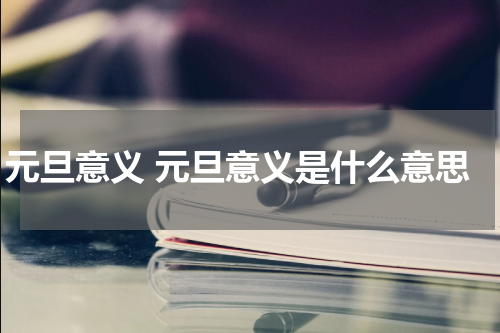 元旦意义 元旦意义是什么意思