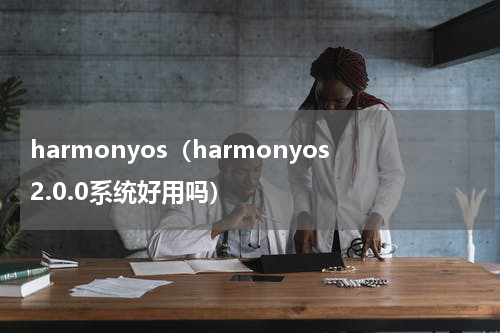 harmonyos（harmonyos2.0.0系统好用吗）