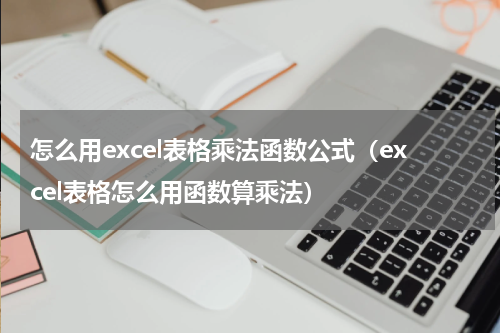 怎么用excel表格乘法函数公式（excel表格怎么用函数算乘法）