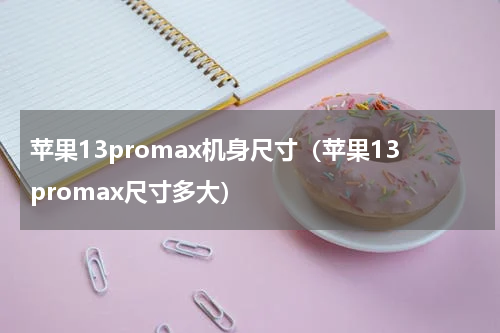 苹果13promax机身尺寸（苹果13promax尺寸多大）
