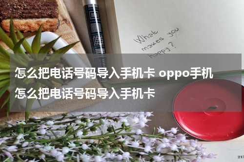 怎么把电话号码导入手机卡 oppo手机怎么把电话号码导入手机卡