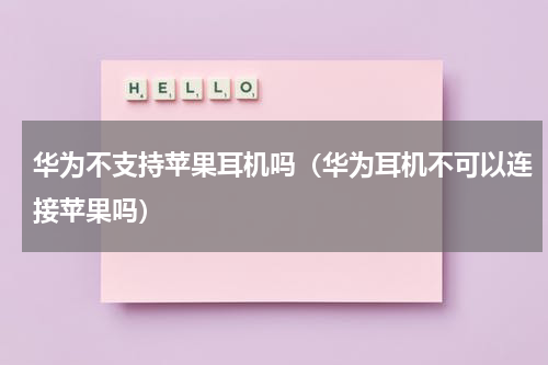 华为不支持苹果耳机吗（华为耳机不可以连接苹果吗）